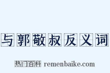 与郭敬叔反义词是什么意思的图片